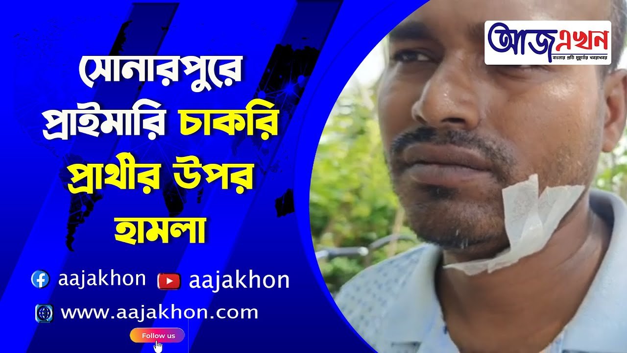 সোনারপুরে প্রাইমারি চাকরি প্রার্থীর উপর হামলা – Aaj Akhon